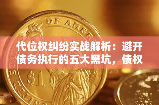 武汉代位权纠纷实战解析：避开债务执行的五大黑坑，债权人必看指南