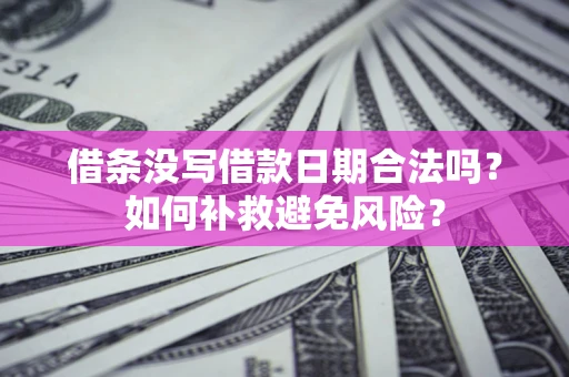 武汉借条没写借款日期合法吗？如何补救避免风险？