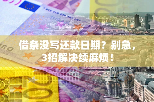 武汉借条没写还款日期？别急，3招解决续麻烦！