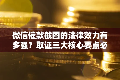 武汉微信催款截图的法律效力有多强？取证三大核心要点必须知道！
