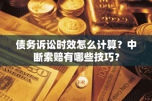 武汉债务诉讼时效怎么计算？中断索赔有哪些技巧？