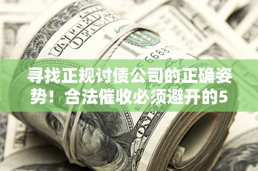 武汉寻找正规讨债公司的正确姿势！合法催收必须避开的5大雷区