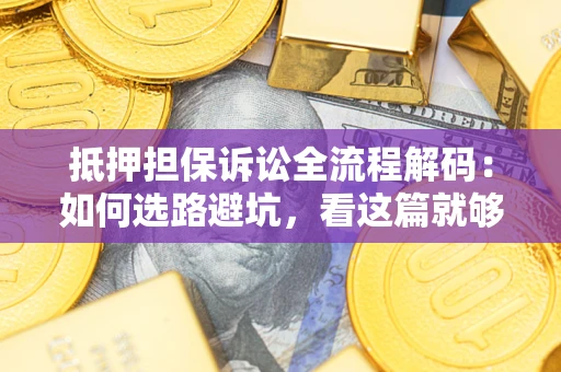 武汉抵押担保诉讼全流程解码：如何选路避坑，看这篇就够了