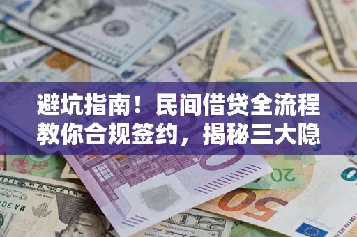 武汉避坑指南！民间借贷全流程教你合规签约，揭秘三大隐形陷阱