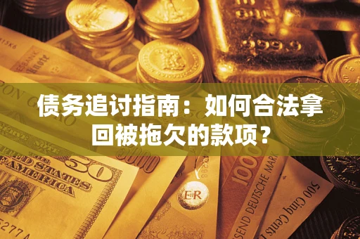 武汉债务追讨指南：如何合法拿回被拖欠的款项？