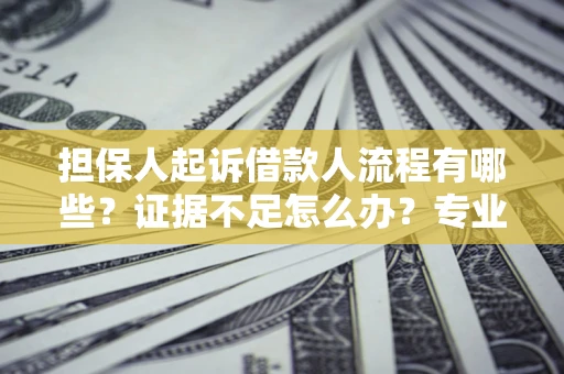 武汉担保人起诉借款人流程有哪些？证据不足怎么办？专业律师解答