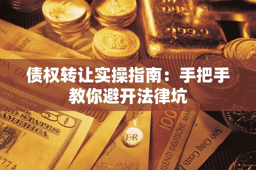 武汉债权转让实操指南：手把手教你避开法律坑