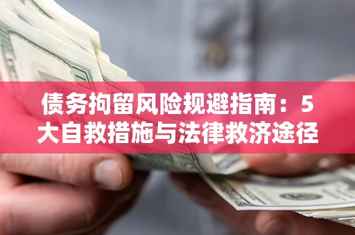 武汉债务拘留风险规避指南：5大自救措施与法律救济途径