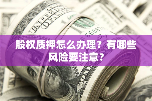 武汉股权质押怎么办理？有哪些风险要注意？