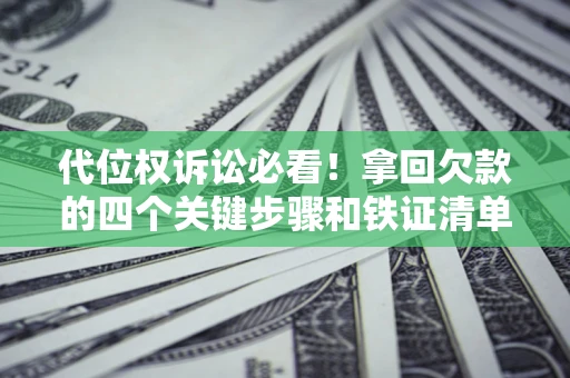 武汉代位权诉讼必看!拿回欠款的四个关键步骤和铁证清单 武汉代位权诉讼必看!拿回欠款的四个关键步骤和铁证清单