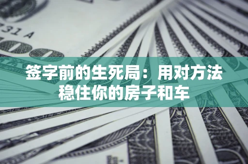 武汉签字前的生死局：用对方法稳住你的房子和车