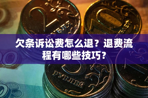 武汉欠条诉讼费怎么退？退费流程有哪些技巧？