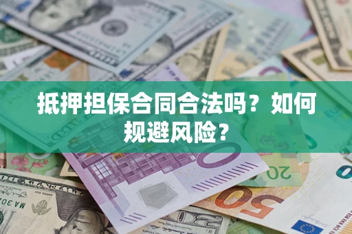 武汉抵押担保合同合法吗？如何规避风险？