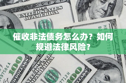 武汉催收非法债务怎么办？如何规避法律风险？