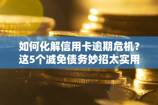 武汉如何化解信用卡逾期危机？这5个减免债务妙招太实用