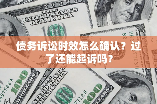 武汉债务诉讼时效怎么确认？过了还能起诉吗？