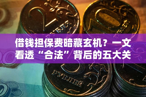 武汉借钱担保费暗藏玄机？一文看透“合法”背后的五大关键陷阱