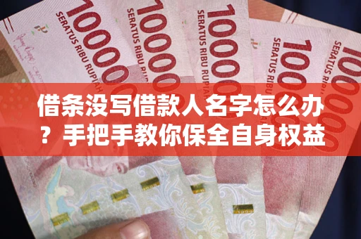 武汉借条没写借款人名字怎么办？手把手教你保全自身权益