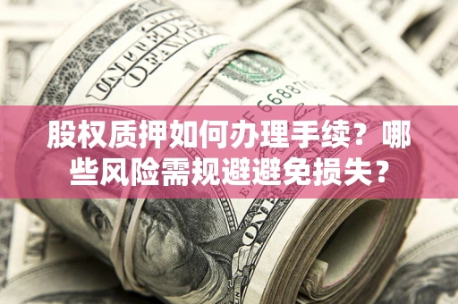 武汉股权质押如何办理手续？哪些风险需规避避免损失？