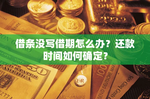 武汉借条没写借期怎么办？还款时间如何确定？