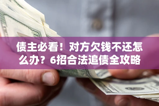 武汉债主必看！对方欠钱不还怎么办？6招合法追债全攻略