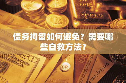 武汉债务拘留如何避免？需要哪些自救方法？