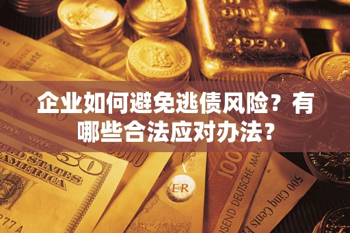 武汉企业如何避免逃债风险？有哪些合法应对办法？