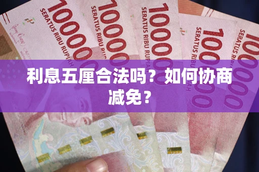 武汉利息五厘合法吗？如何协商减免？
