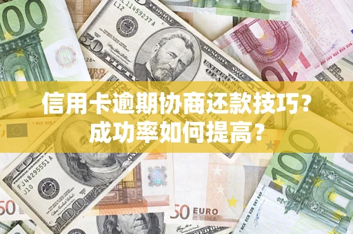 武汉信用卡逾期协商还款技巧？成功率如何提高？