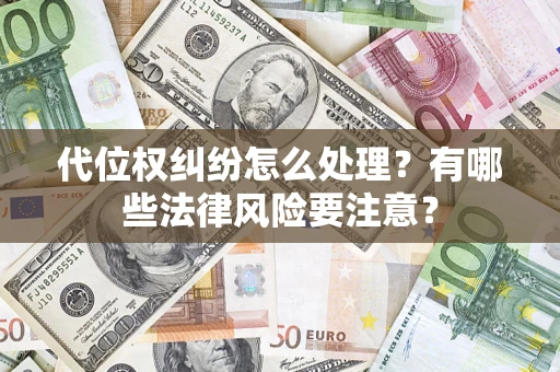 武汉代位权纠纷怎么处理？有哪些法律风险要注意？