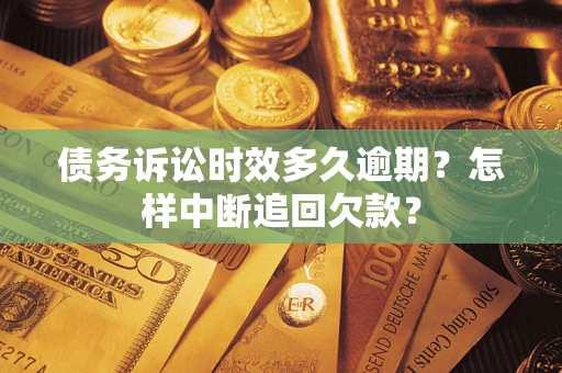 武汉债务诉讼时效多久逾期？怎样中断追回欠款？