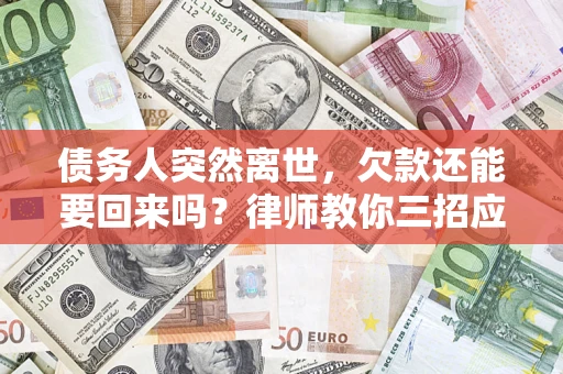 武汉债务人突然离世，欠款还能要回来吗？律师教你三招应对