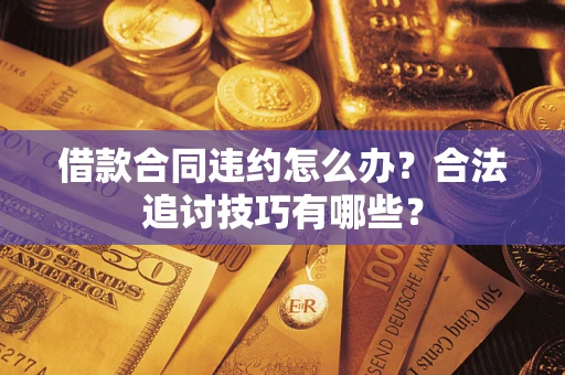 武汉借款合同违约怎么办？合法追讨技巧有哪些？