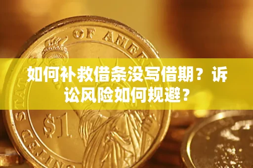 武汉如何补救借条没写借期？诉讼风险如何规避？