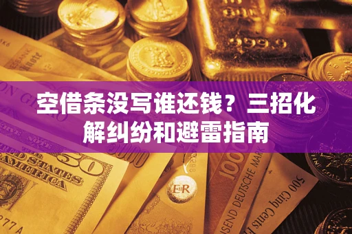 武汉空借条没写谁还钱？三招化解纠纷和避雷指南