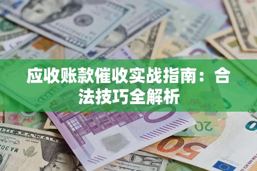 武汉应收账款催收实战指南：合法技巧全解析