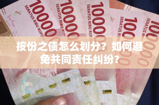武汉按份之债怎么划分？如何避免共同责任纠纷？