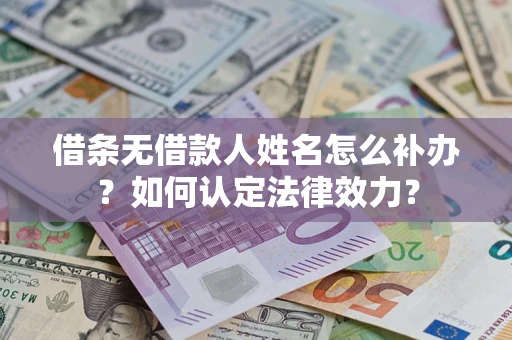 武汉借条无借款人姓名怎么补办？如何认定法律效力？