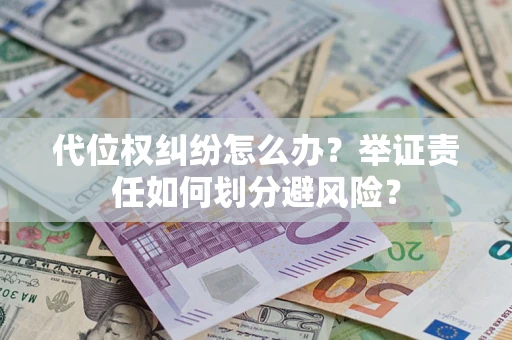 武汉代位权纠纷怎么办？举证责任如何划分避风险？