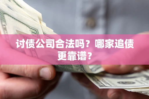 武汉讨债公司合法吗？哪家追债更靠谱？