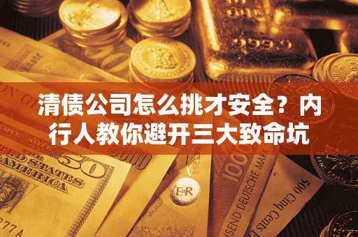 武汉清债公司怎么挑才安全?内行人教你避开三大致命坑 武汉清债公司怎么挑才安全?内行人教你避开三大致命坑