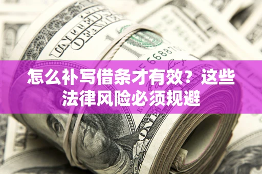 武汉怎么补写借条才有效？这些法律风险必须规避