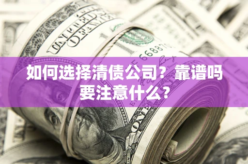 武汉如何选择清债公司？靠谱吗要注意什么？