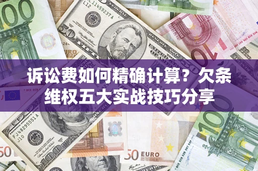 武汉诉讼费如何精确计算？欠条维权五大实战技巧分享