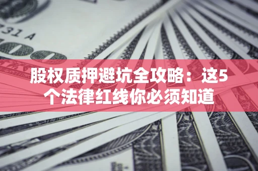 武汉股权质押避坑全攻略：这5个法律红线你必须知道