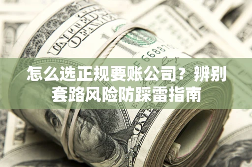 武汉怎么选正规要账公司？辨别套路风险防踩雷指南