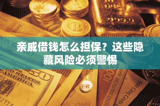武汉亲戚借钱怎么担保？这些隐藏风险必须警惕