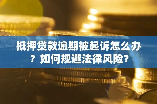武汉抵押贷款逾期被起诉怎么办？如何规避法律风险？