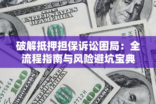 武汉破解抵押担保诉讼困局:全流程指南与风险避坑宝典 武汉破解抵押担保诉讼困局:全流程指南与风险避坑宝典