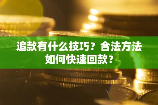 武汉追款有什么技巧？合法方法如何快速回款？